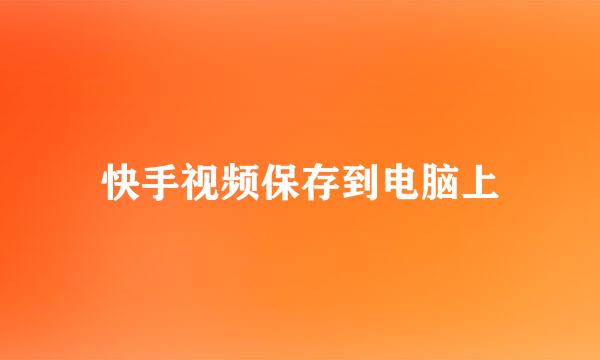 快手视频保存到电脑上