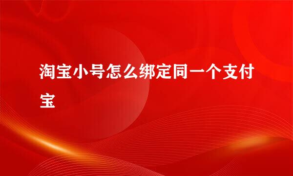 淘宝小号怎么绑定同一个支付宝