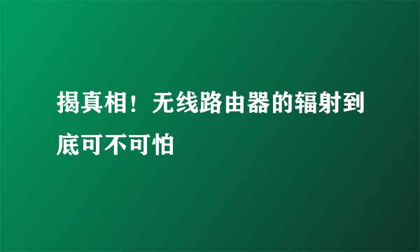 揭真相！无线路由器的辐射到底可不可怕