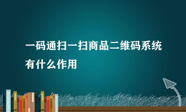一码通扫一扫商品二维码系统有什么作用