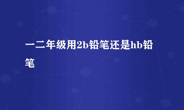 一二年级用2b铅笔还是hb铅笔