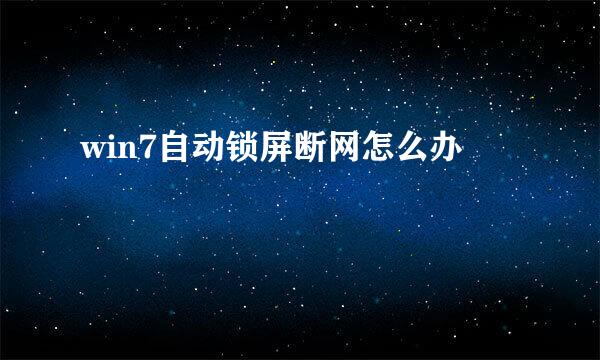 win7自动锁屏断网怎么办