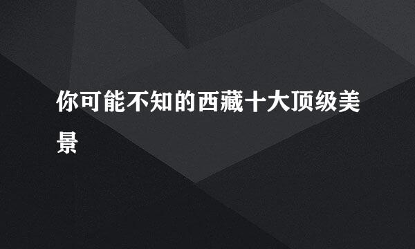 你可能不知的西藏十大顶级美景