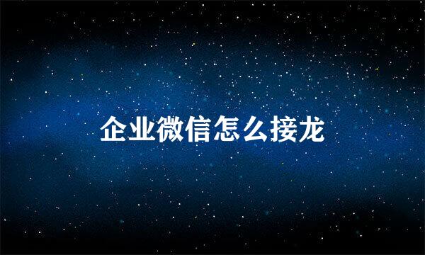 企业微信怎么接龙