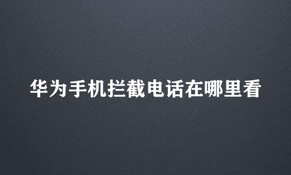 华为手机拦截电话在哪里看