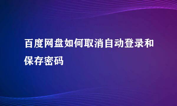 百度网盘如何取消自动登录和保存密码
