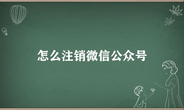 怎么注销微信公众号