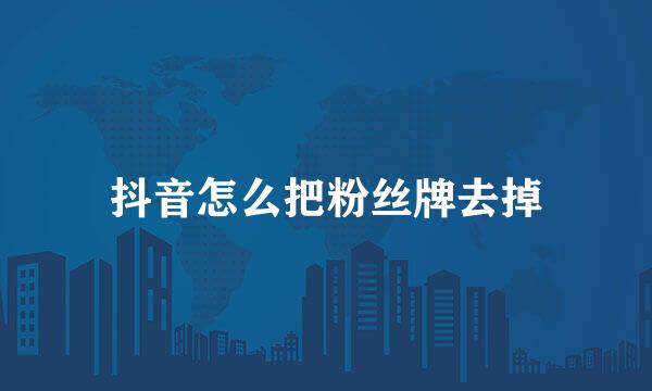 抖音怎么把粉丝牌去掉