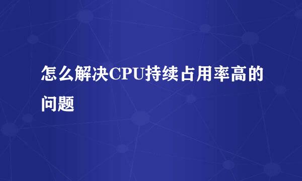 怎么解决CPU持续占用率高的问题