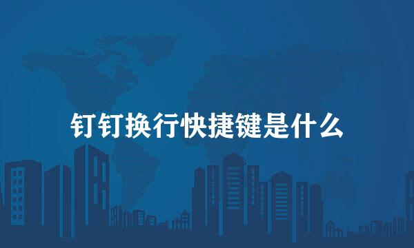 钉钉换行快捷键是什么