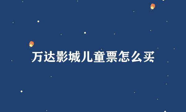 万达影城儿童票怎么买
