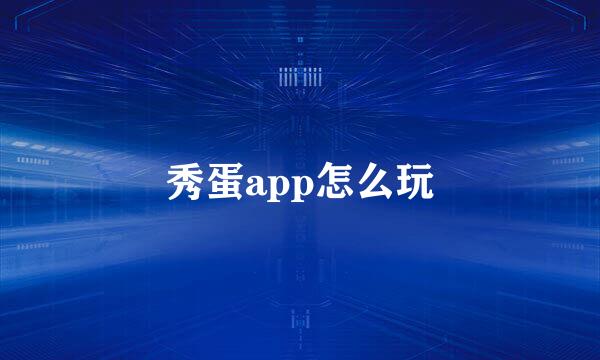 秀蛋app怎么玩
