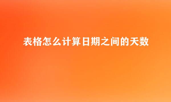 表格怎么计算日期之间的天数
