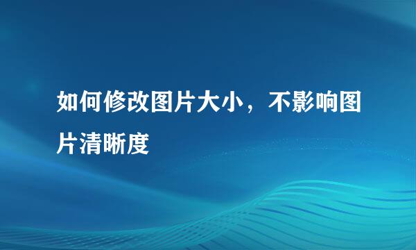 如何修改图片大小，不影响图片清晰度
