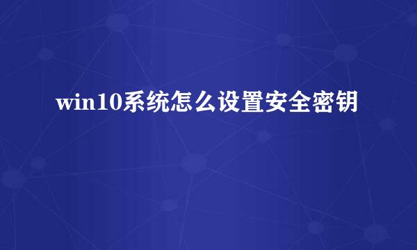 win10系统怎么设置安全密钥