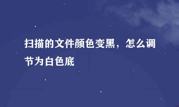 扫描的文件颜色变黑，怎么调节为白色底