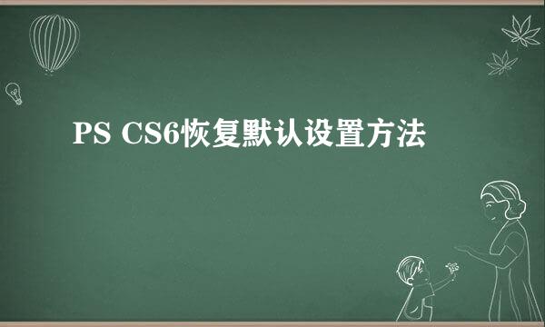 PS CS6恢复默认设置方法