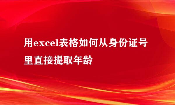 用excel表格如何从身份证号里直接提取年龄
