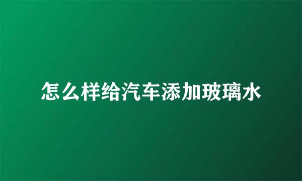 怎么样给汽车添加玻璃水