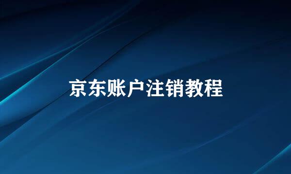 京东账户注销教程