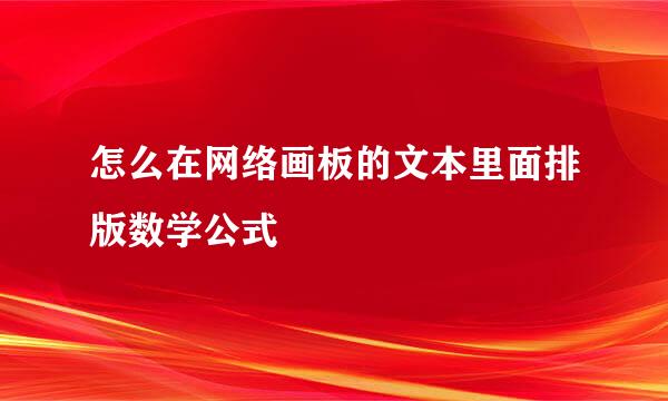 怎么在网络画板的文本里面排版数学公式