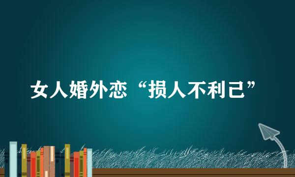 女人婚外恋“损人不利己”