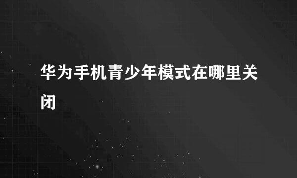 华为手机青少年模式在哪里关闭