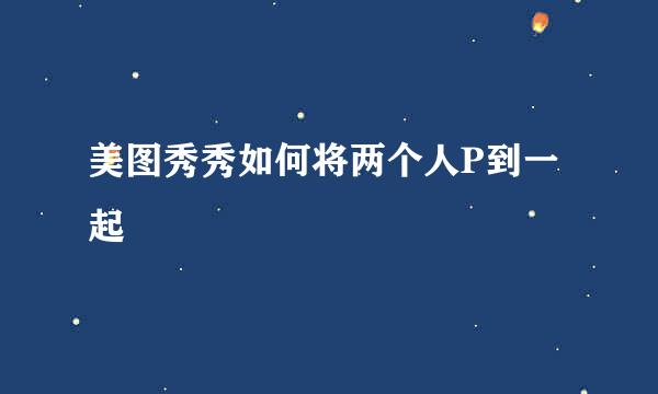 美图秀秀如何将两个人P到一起