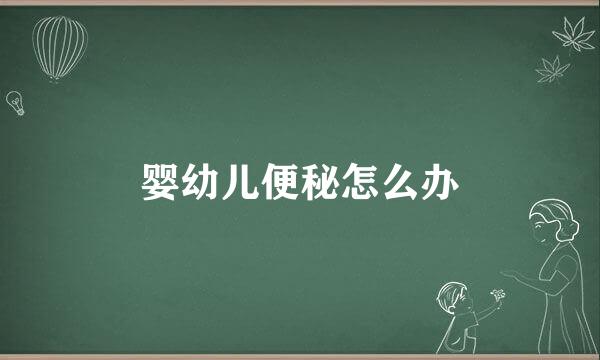 婴幼儿便秘怎么办