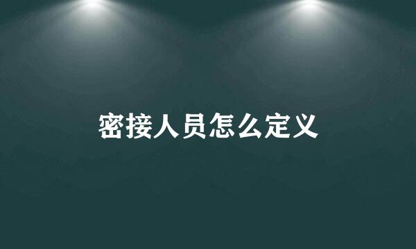 密接人员怎么定义