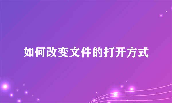如何改变文件的打开方式