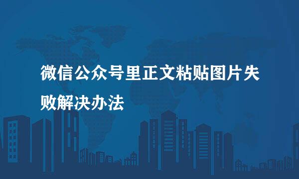 微信公众号里正文粘贴图片失败解决办法