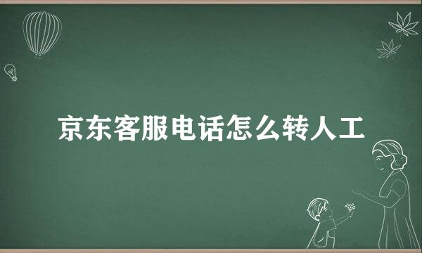 京东客服电话怎么转人工