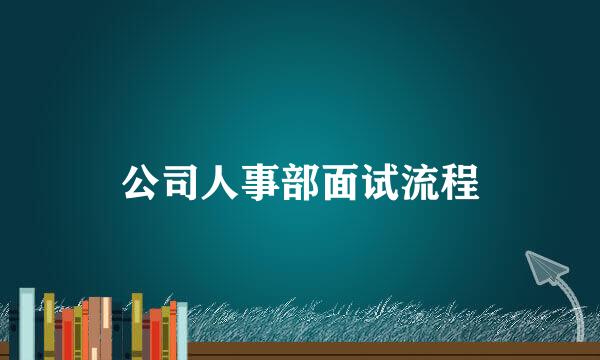 公司人事部面试流程