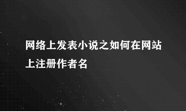 网络上发表小说之如何在网站上注册作者名
