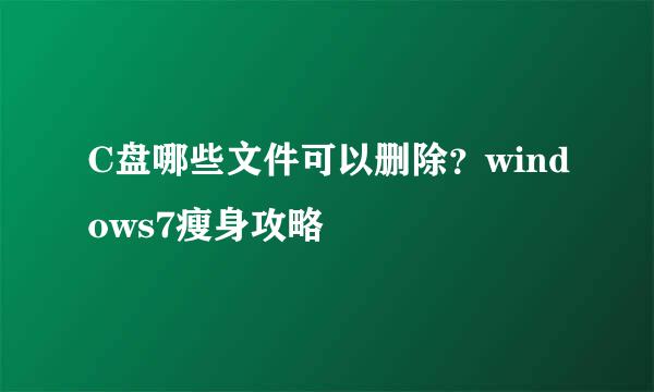 C盘哪些文件可以删除？windows7瘦身攻略