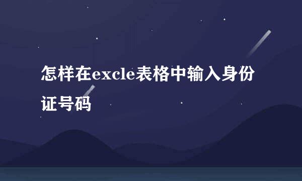 怎样在excle表格中输入身份证号码