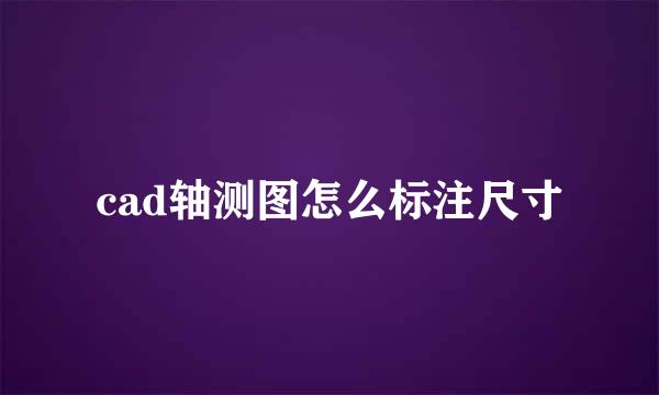 cad轴测图怎么标注尺寸