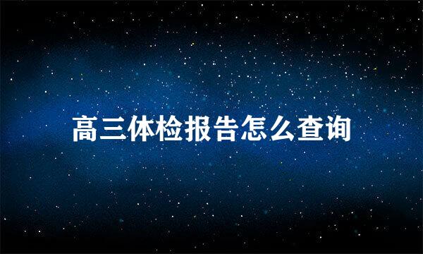 高三体检报告怎么查询
