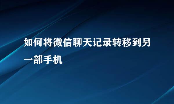如何将微信聊天记录转移到另一部手机