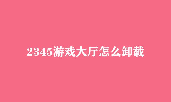 2345游戏大厅怎么卸载