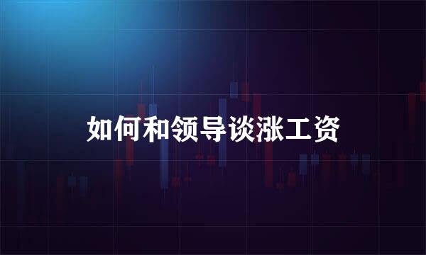 如何和领导谈涨工资