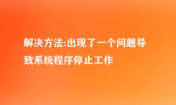 解决方法:出现了一个问题导致系统程序停止工作