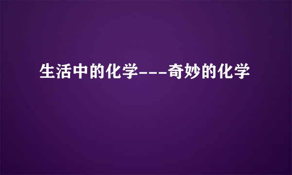 生活中的化学---奇妙的化学
