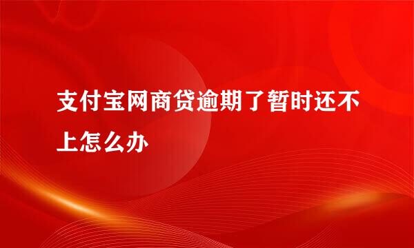 支付宝网商贷逾期了暂时还不上怎么办