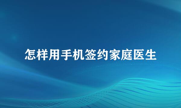 怎样用手机签约家庭医生