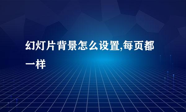 幻灯片背景怎么设置,每页都一样