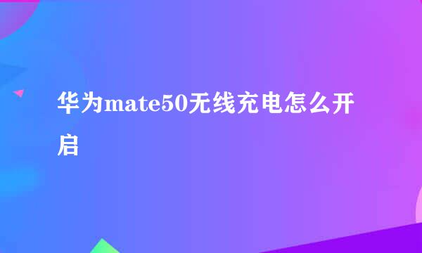 华为mate50无线充电怎么开启