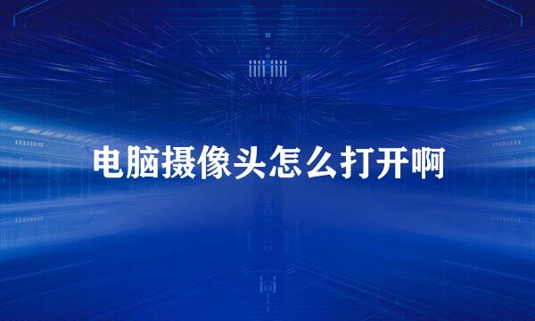 电脑摄像头怎么打开啊
