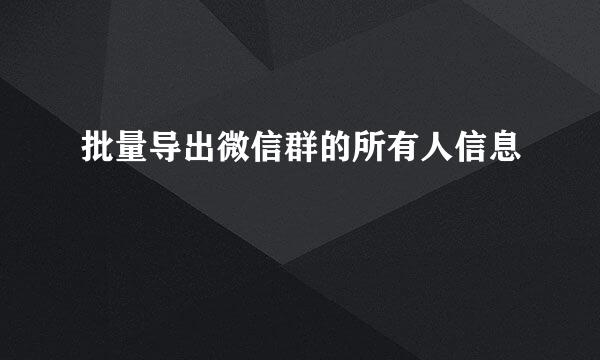 批量导出微信群的所有人信息